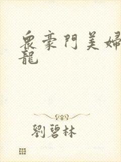 众豪门美妇吞巨龙