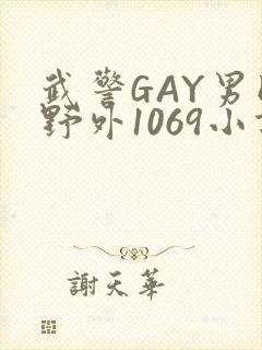 武警GAY男同野外1069小说