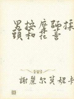 男按摩师揉我奶头和花蒂