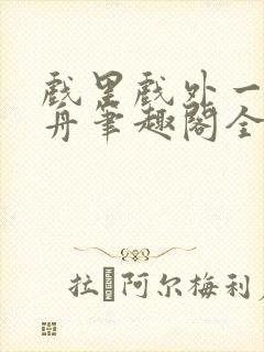 戏里戏外一叶孤舟笔趣阁全文