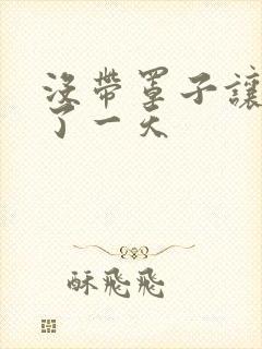 没带罩子让他C了一天