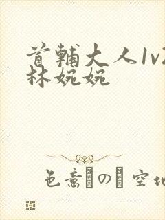 首辅大人1v2林婉婉