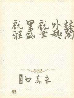 戏里戏外林栀季淮盛笔趣阁