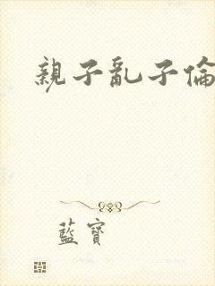 亲子乱子伦系列