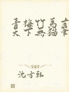 青梅竹马有时尽天下无猫笔趣阁