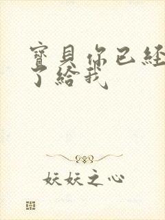 宝贝你已经长大了给我