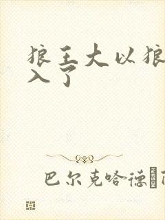 狼王大以狼身进入了