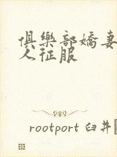 俱乐部娇妻被黑人征服