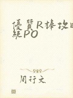 优质R棒攻略系统PO
