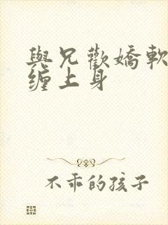 与兄欢娇软嫡女缠上身