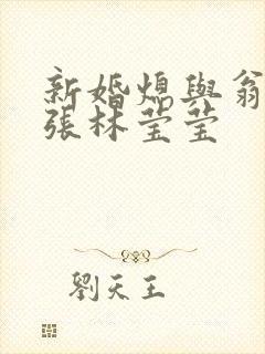 新婚熄与翁公老张林莹莹