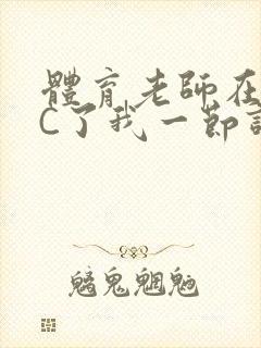 体育老师在单杠C了我一节课网