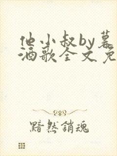 他小叔by暮色酒歌全文免费阅读