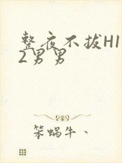 整夜不拔H1V2男男