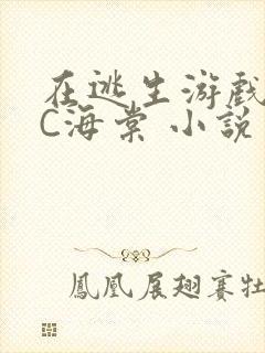 在逃生游戏里挨C海棠 小说