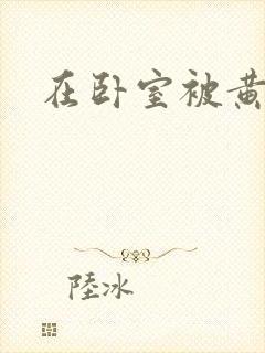 在卧室被黄总干