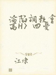 沦陷调教会所〈高H〉四爱