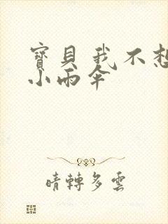 宝贝 我不想带小雨伞