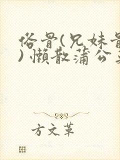 俗骨(兄妹骨科) 懒散蒲公英结局