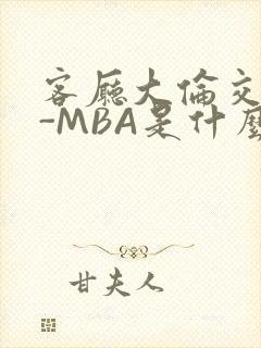 客厅大伦交侩H-MBA是什么