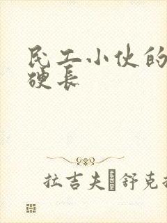 民工小伙的粗大硬长