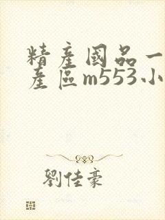 精产国品一二三产区m553小说
