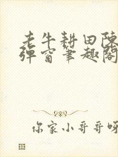 老牛耕田陈雪无弹窗笔趣阁
