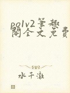 po1v2笔趣阁全文免费阅读