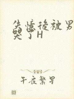 失忆后被男友C哭了H