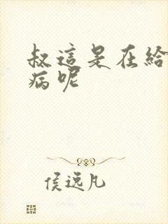 叔这是在给你治病呢