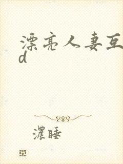 漂亮人妻互换hd