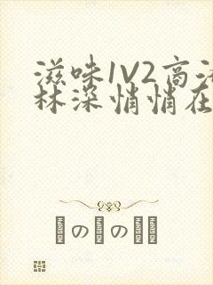 滋味1V2商洛林深悄悄在线阅读