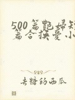 500篇艳妇短篇合换爱小说