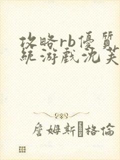攻略rb优质系统游戏沈芙原文