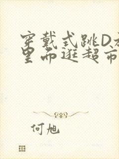 穿戴式跳D放在里面逛超市作文