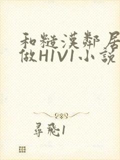 和糙汉邻居男友做H1V1小说