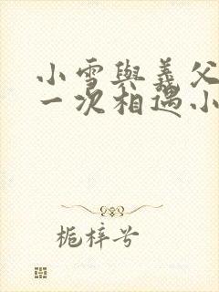 小雪与义父的第一次相遇小说