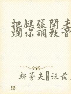 把腿张开老子臊烂你调教骨科男男