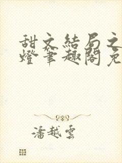 甜文结局之后青灯笔趣阁免费阅读