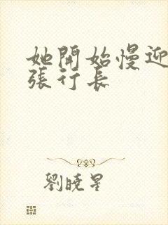 她开始慢迎迎合张行长