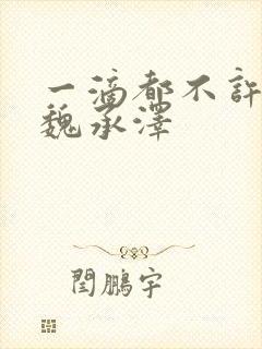 一滴都不许漏 魏承泽