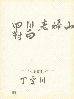 四川老妇山边性对白