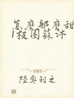 怎么那么甜1v1校园苏沐