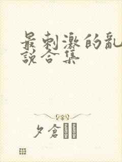 最刺激的乱岳小说合集