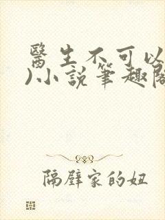 医生不可以(限)小说笔趣阁