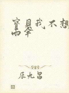 宝贝我不想带小雨伞