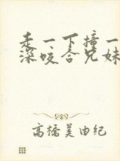 走一下撞一下深深咬合兄妹