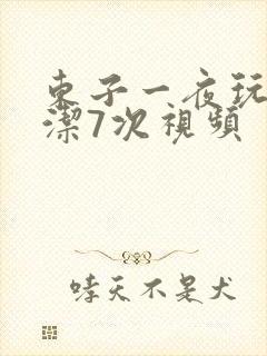 东子一夜玩弄白洁7次视频