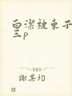 白洁被东子老二三p