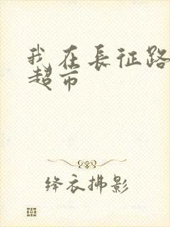 我在长征路上开超市